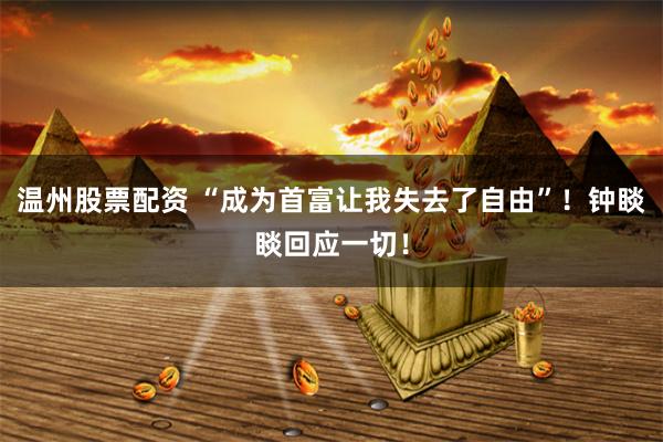 温州股票配资 “成为首富让我失去了自由”！钟睒睒回应一切！