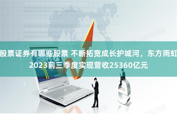 股票证券有哪些股票 不断拓宽成长护城河，东方雨虹2023前三季度实现营收25360亿元